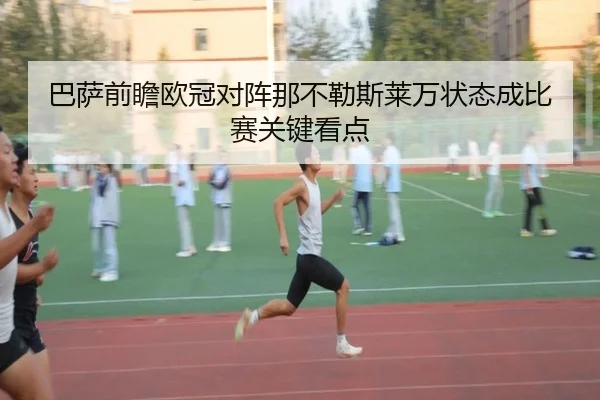 巴萨前瞻欧冠对阵那不勒斯莱万状态成比赛关键看点